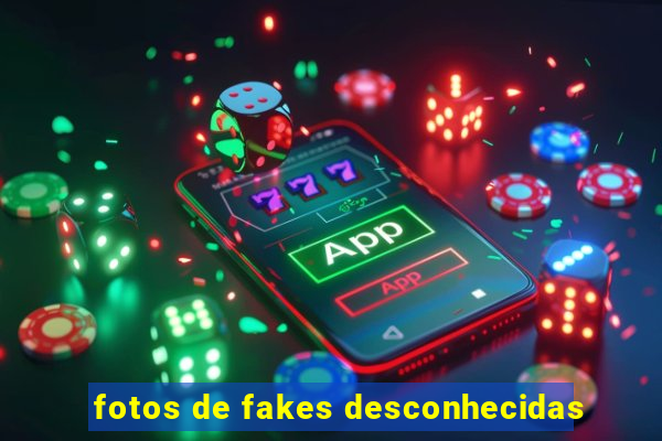 fotos de fakes desconhecidas